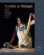 Tortellini at midnight : and other heirloom family recipes from Taranto to Turin to Tuscany / Emiko Davies.