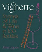 Vignette : stories of life & wine in 100 bottles / Jane Lopes ; with illustrations by Robin Cowcher.