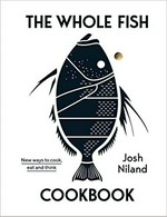 The whole fish cookbook : new ways to cook, eat and think / Josh Niland ; photography by Rob Palmer.