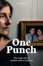 One punch : the tragic toll of random acts of violence / Barry Dickins.