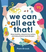 We can all eat that! : raise healthy, adventurous eaters and help prevent food allergies / Pam Brook with chefs Sarah Swan and Sam Gowing.