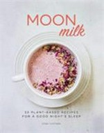 Moon milk : 55 plant-based recipes for a good night's sleep / Gina Fontana.