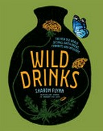 Wild drinks : the new old world of small-batch brews, ferments and infusions / Sharon Flynn.