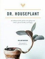 Dr. Houseplant : an indispensable guide to keeping your indoor plants healthy and happy / William Davidson ; photography by Janneke Luursema.