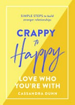 Crappy to happy : love who you're with / Cassandra Dunn.