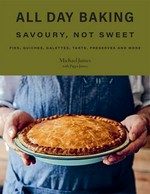 All day baking : savoury, not sweet : pies, quiches, galettes, tarts, preserves and more / Michael James with Pippa James.