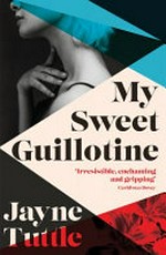 My sweet guillotine / Jayne Tuttle.