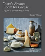 There's always room for cheese : a guide to cheesemaking at home / Colin Wood ; photographer: Rob Palmer.