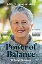 Power of balance : a life of changemaking / Dr Kerryn Phelps AM.