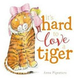 It's hard to love a tiger / Anna Pignataro.