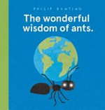 The wonderful wisdom of ants / Philip Bunting.
