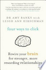 Four ways to click : rewire your brain for stronger, more rewarding relationships / Dr Amy Banks with Leigh Ann Hirschman.