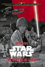 The weapon of a Jedi : a Luke Skywalker adventure / written by Jason Fry ; illustrated by Phil Noto.