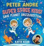 Super space kids! : save planet drizzlebottom / written by Peter Andre ; illustrated by Katie Kear.