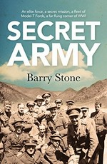 Secret army : an elite force, a secret mission, a fleet of Model-T Fords, a far flung corner of WW1 / Barry Stone.