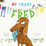 My friend Fred / Frances Watts ; illustrated by A. Yi.