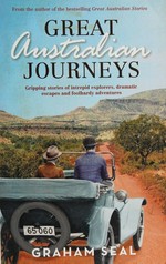 Great Australian journeys : gripping stories of intrepid explorers, dramatic escapes and foolhardy adventures / Graham Seal.