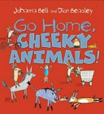 Go home, cheeky animals! / Johanna Bell and [illustrated by] Dion Beasley.