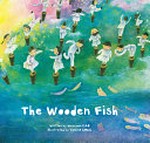 The wooden fish / written by Wenxuan Cao ; illustrated by Yanling Gong.