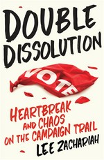 Double dissolution : heartbreak and chaos on the campaign trail / Lee Zachariah.