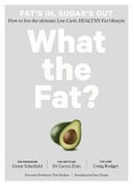 What the fat? : how to live the ultimate low-carb, healthy-fat lifestyle / Grant Schofield, the professor ; Caryn Zinn, the dietitian ; Craig Rodger, the chef ; foreword, Professor Tim Noakes ; introduction, Pete Evans