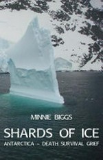 Shards of ice : Antarctica - death survival grief / Minnie Biggs.