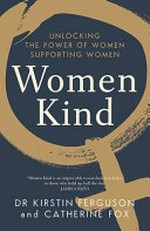 Women kind : unlocking the power of women supporting women / Dr Kirstin Ferguson and Catherine Fox.