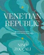Venetian Republic : recipes from the Veneto, Adriatic Croatia and the Greek Islands / Nino Zoccali.