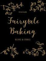 Fairytale baking : recipes & stories / Christin Geweke ; photography by Yelda Yilmaz.