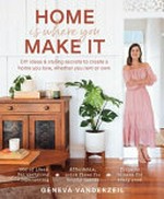 Home is where you make it : DIY ideas & stying secrets to create a home you love, whether you rent or own / Geneva Vanderzeil.