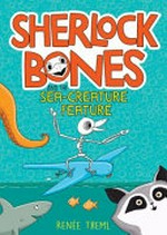 Sherlock Bones and the sea-creature feature / Renée Treml.