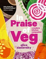 In praise of veg : a modern kitchen companion / Alice Zaslavsky ; photographer, Ben Dearnley ; illustrator, Vera Babida.