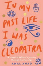 In my past life I was Cleopatra : a sceptical believer's journey through the new age / Amal Awad.