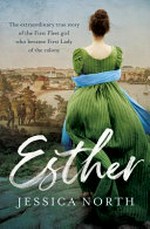 Esther : the extraordinary true story of the First Fleet girl who became first lady of the colony / Jessica North.