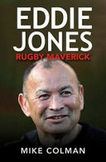 Eddie Jones : rugby maverick / Mike Colman.