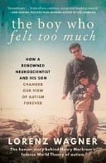 The boy who felt too much : how a renowned neuroscientist and his son changed our view of autism forever / Lorenz Wagner ; translated from the German by Leon Dische Becker.