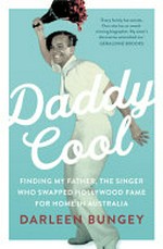 Daddy cool : finding my father, the singer who swapped Hollywood fame for home in Australia / Darleen Bungey.