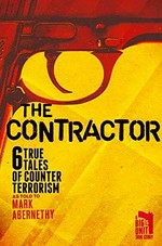 The contractor : 6 true tales of counter terrorism : a Big Unit true story / as told to Mark Abernethy.