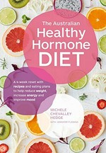 The Australian healthy hormone diet : a 4-week reset with recipes and eating plans to help reduce weight, increase energy and improve mood / Michele Chevalley Hedge ; with Jennifer Fleming.