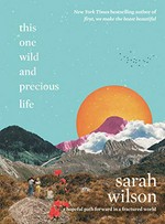 This one wild and precious life : a hopeful path forward in a fractured world / Sarah Wilson.