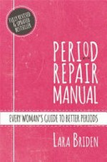 Period repair manual : every woman's guide to better periods / Lara Briden.