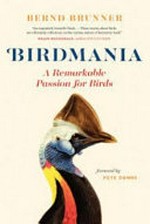 Birdmania : a remarkable passion for birds / Bernd Brunner ; foreword by Pete Dunne ; translation by Jane Billinghurst.