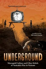 Underground : marsupial outlaws and other rebels of Australia's War in Vietnam / a graphic novel by Mirranda Burton.