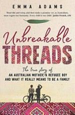 Unbreakable threads : the true story of an Australian mother, a refugee boy and what it really means to be a family / Emma Adams.