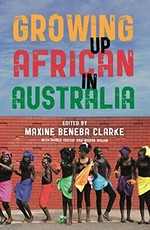 Growing up African in Australia / edited by Maxine Beneba Clarke with Ahmed Yussuf and Magan Magan.