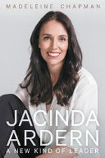 Jacinda Ardern : a new kind of leader / Madeleine Chapman.