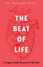 The beat of life : a surgeon reveals the secrets of the heart / Reinhard Friedl ; with Shirley Michaela Seul ; translated by Gert Reifarth.