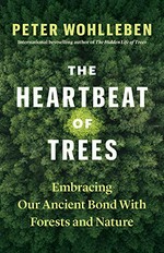 The heartbeat of trees : embracing our ancient bond with forests and nature / Peter Wohlleben ; translated by Jane Billinghurst.