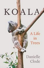 Koala : a life in trees / Danielle Clode.