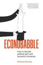 Econobabble : how to decode political spin and economic nonsense / Richard Denniss.